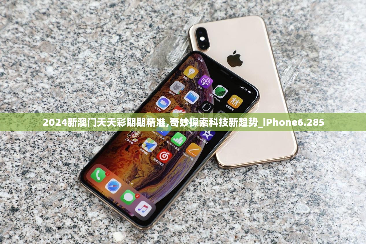 2024新澳门天天彩期期精准,奇妙探索科技新趋势_iPhone6.285