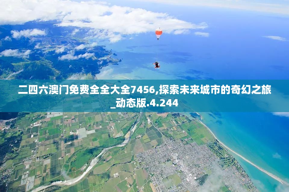二四六澳门免费全全大全7456,探索未来城市的奇幻之旅_动态版.4.244