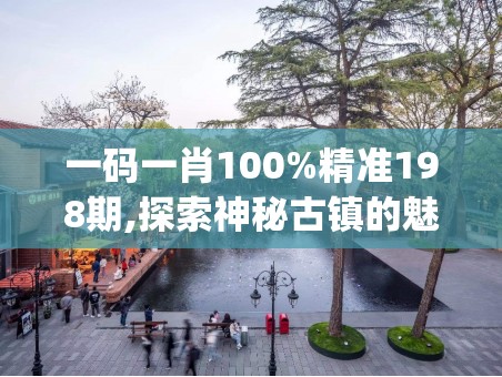 一码一肖100%精准198期,探索神秘古镇的魅力与风情_娱乐款.1.578