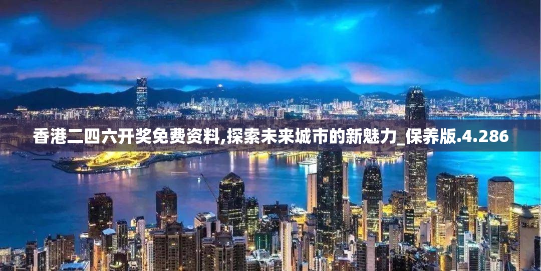 香港二四六开奖免费资料,探索未来城市的新魅力_保养版.4.286