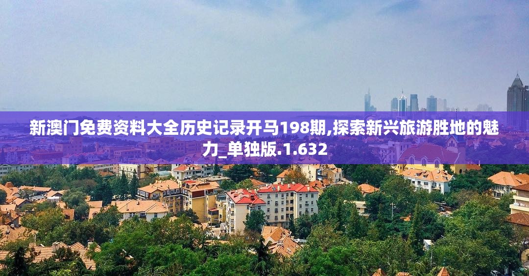 新澳门免费资料大全历史记录开马198期,探索新兴旅游胜地的魅力_单独版.1.632