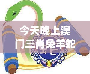 今天晚上澳门三肖兔羊蛇,高效解答解释落实_试玩版.0.452
