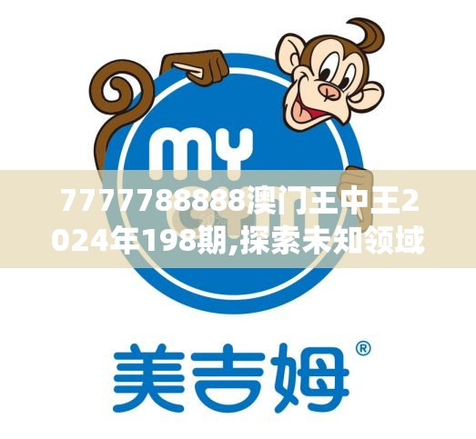 7777788888澳门王中王2024年198期,探索未知领域的奇妙旅程_移动版IP.2.848