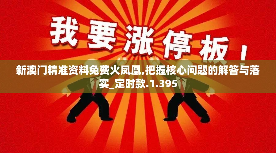 新澳门精准资料免费火凤凰,把握核心问题的解答与落实_定时款.1.395