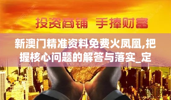 新澳门精准资料免费火凤凰,把握核心问题的解答与落实_定时款.1.395