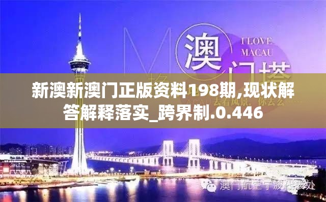 新澳新澳门正版资料198期,现状解答解释落实_跨界制.0.446