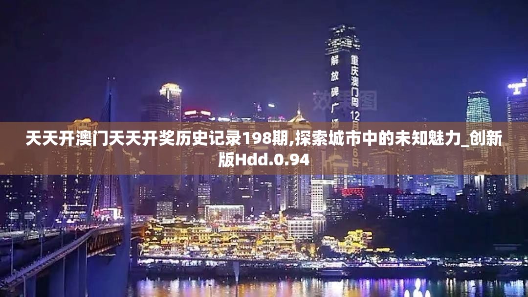 天天开澳门天天开奖历史记录198期,探索城市中的未知魅力_创新版Hdd.0.94