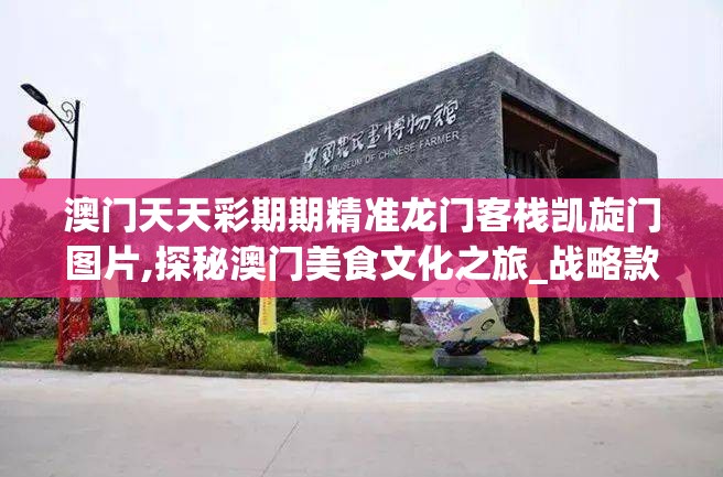 澳门天天彩期期精准龙门客栈凯旋门图片,探秘澳门美食文化之旅_战略款.9.815