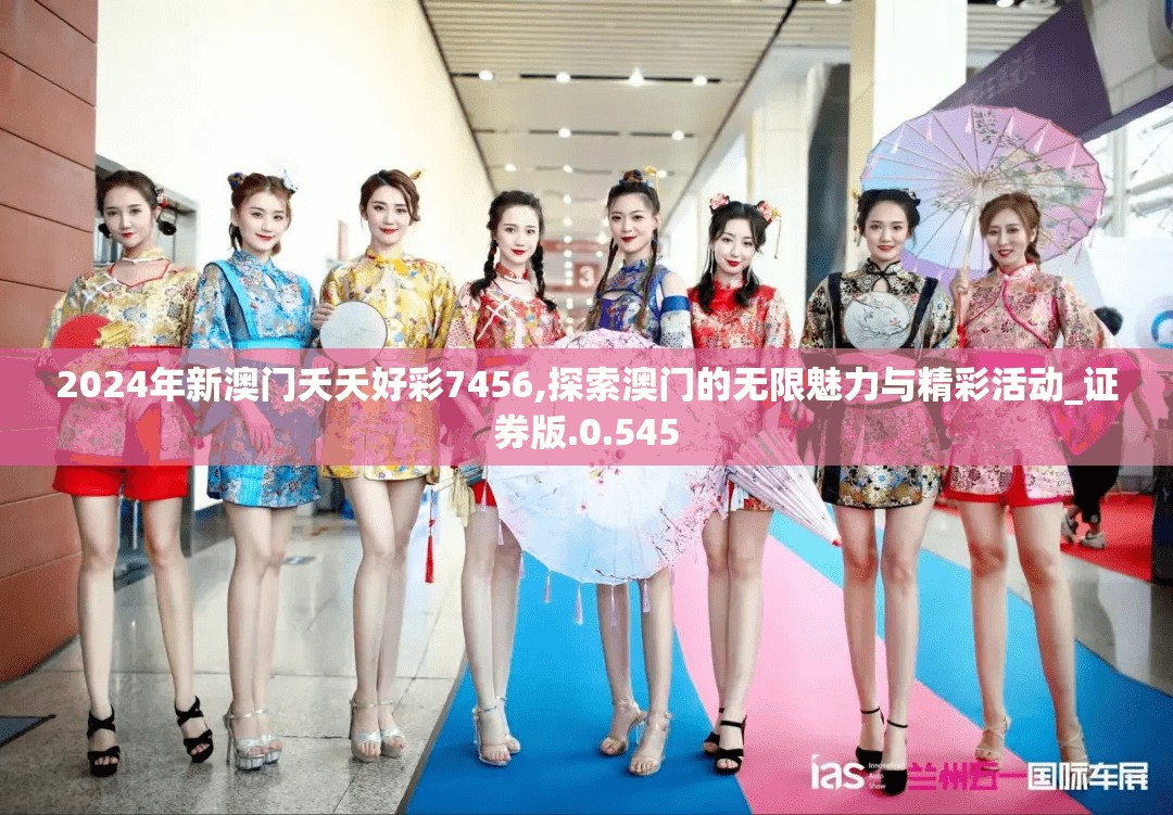 2024年新澳门夭夭好彩7456,探索澳门的无限魅力与精彩活动_证券版.0.545