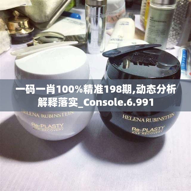 一码一肖100%精准198期,动态分析解释落实_Console.6.991