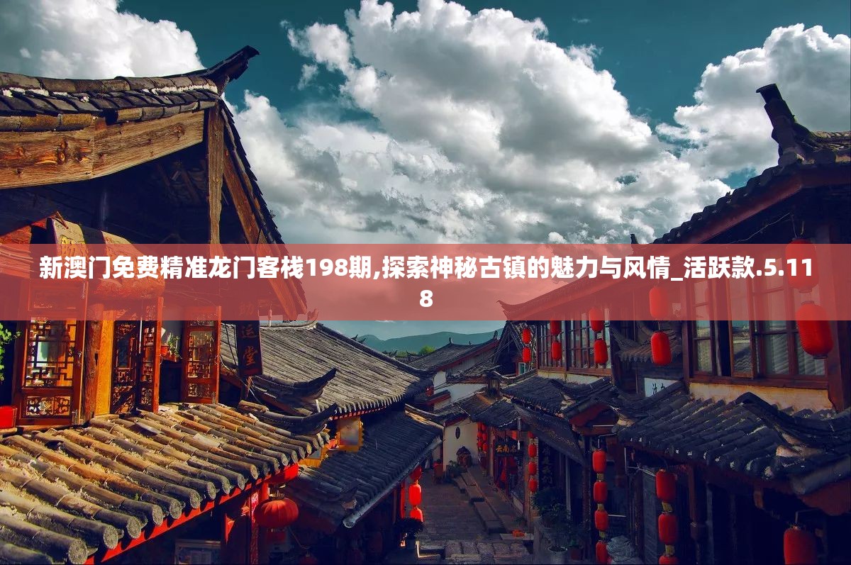 新澳门免费精准龙门客栈198期,探索神秘古镇的魅力与风情_活跃款.5.118