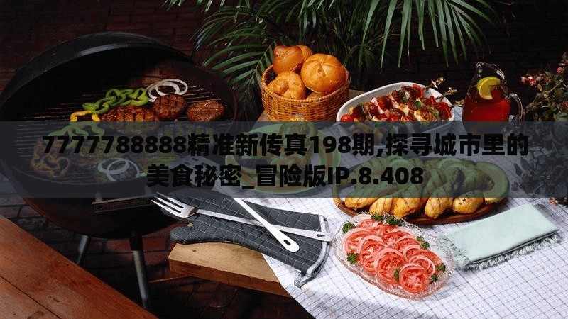 7777788888精准新传真198期,探寻城市里的美食秘密_冒险版IP.8.408