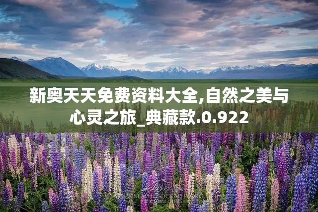 新奥天天免费资料大全,自然之美与心灵之旅_典藏款.0.922