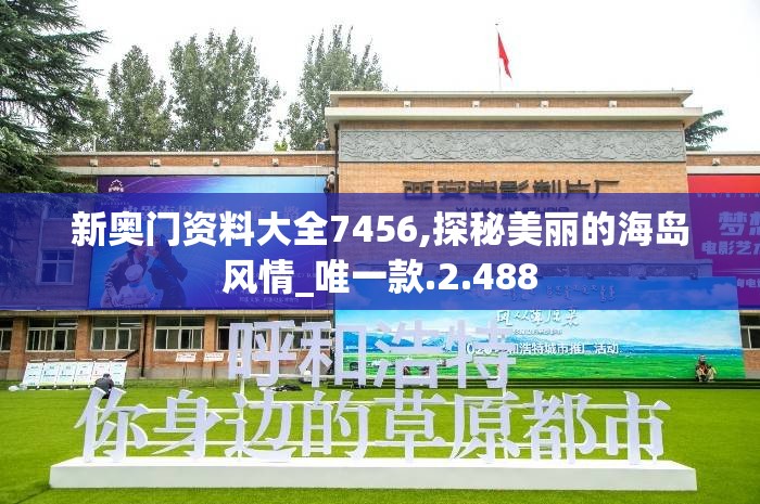 新奥门资料大全7456,探秘美丽的海岛风情_唯一款.2.488