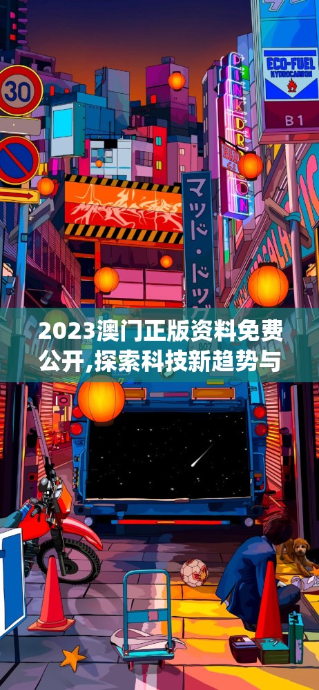 2023澳门正版资料免费公开,探索科技新趋势与未来生活_移动型.8.979