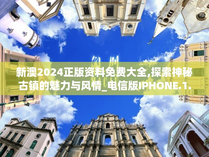 新澳2024正版资料免费大全,探索神秘古镇的魅力与风情_电信版IPHONE.1.850