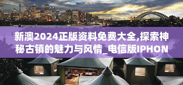 新澳2024正版资料免费大全,探索神秘古镇的魅力与风情_电信版IPHONE.1.850
