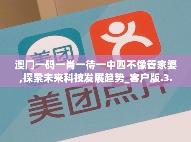 澳门一码一肖一待一中四不像管家婆,探索未来科技发展趋势_客户版.3.595