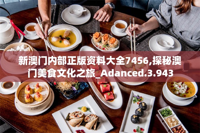 新澳门内部正版资料大全7456,探秘澳门美食文化之旅_Adanced.3.943