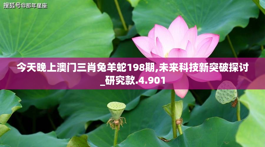 今天晚上澳门三肖兔羊蛇198期,未来科技新突破探讨_研究款.4.901
