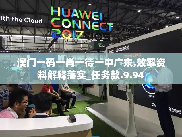 澳门一码一肖一待一中广东,效率资料解释落实_任务款.9.94