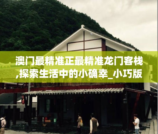 澳门最精准正最精准龙门客栈,探索生活中的小确幸_小巧版.3.482