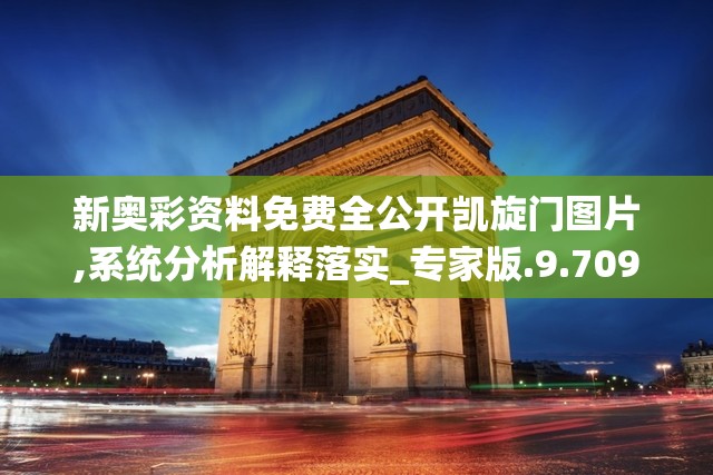 新奥彩资料免费全公开凯旋门图片,系统分析解释落实_专家版.9.709