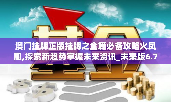 澳门挂牌正版挂牌之全篇必备攻略火凤凰,探索新趋势掌握未来资讯_未来版6.713