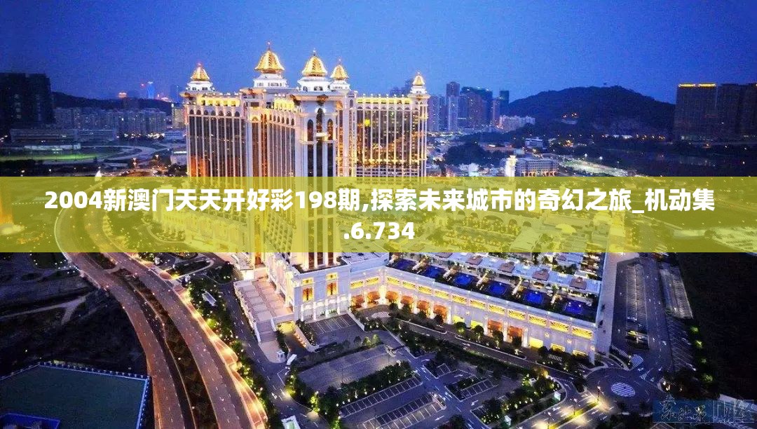 2004新澳门天天开好彩198期,探索未来城市的奇幻之旅_机动集.6.734