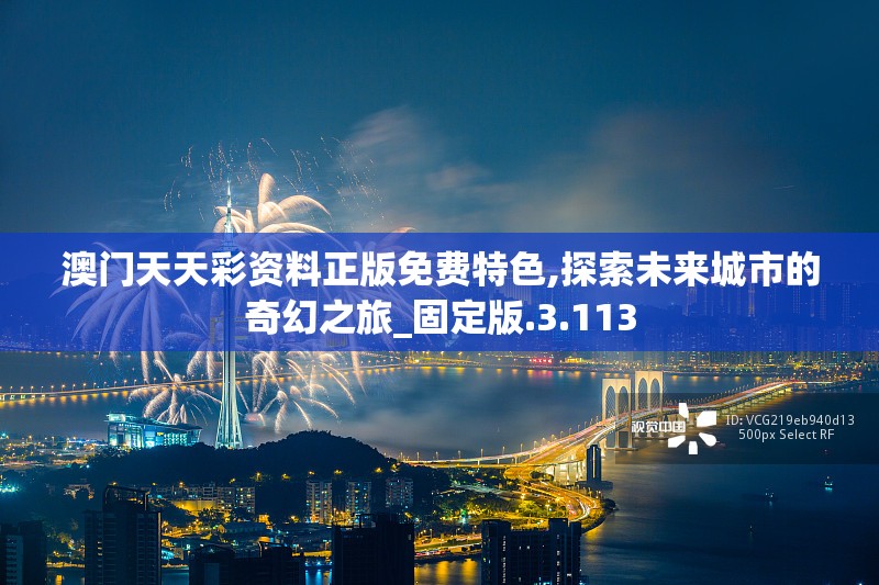 澳门天天彩资料正版免费特色,探索未来城市的奇幻之旅_固定版.3.113