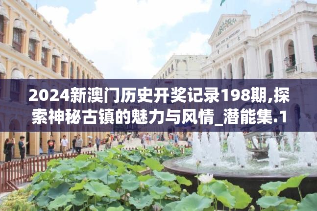 2024新澳门历史开奖记录198期,探索神秘古镇的魅力与风情_潜能集.1.69