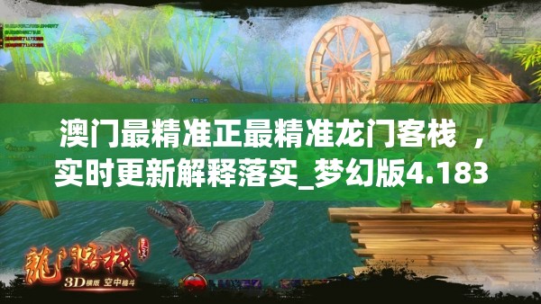 澳门最精准正最精准龙门客栈  ,实时更新解释落实_梦幻版4.183