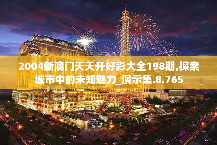 2004新澳门天天开好彩大全198期,探索城市中的未知魅力_演示集.8.765