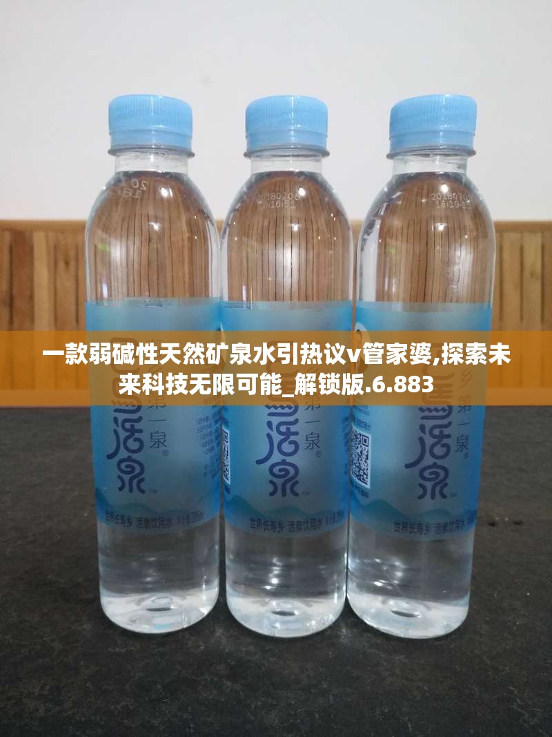 一款弱碱性天然矿泉水引热议v管家婆,探索未来科技无限可能_解锁版.6.883