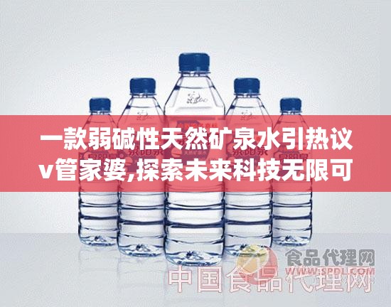 一款弱碱性天然矿泉水引热议v管家婆,探索未来科技无限可能_解锁版.6.883