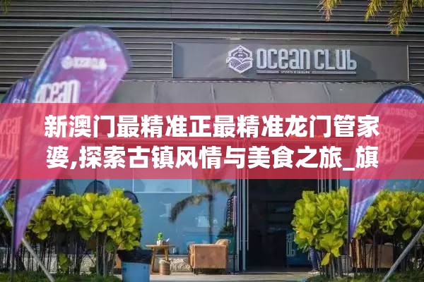 新澳门最精准正最精准龙门管家婆,探索古镇风情与美食之旅_旗舰版MIixue.5.715