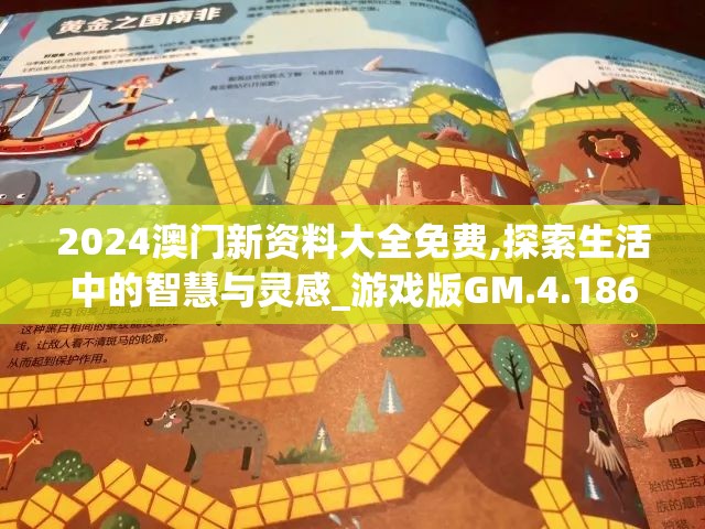 2024澳门新资料大全免费,探索生活中的智慧与灵感_游戏版GM.4.186