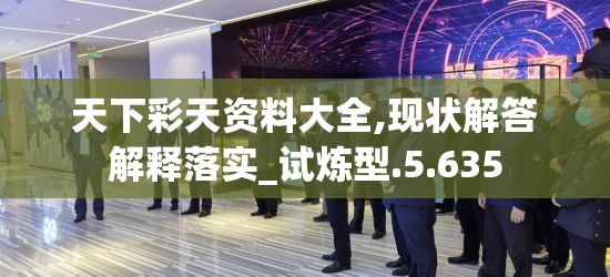 天下彩天资料大全,现状解答解释落实_试炼型.5.635