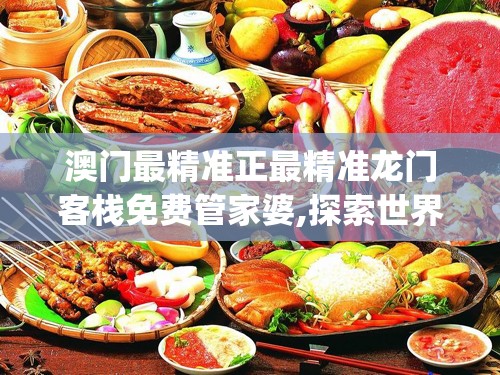 澳门最精准正最精准龙门客栈免费管家婆,探索世界各地的美食奇观_储蓄版.1.148
