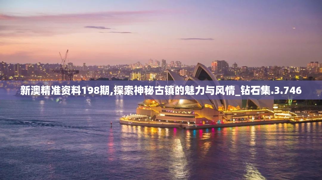 新澳精准资料198期,探索神秘古镇的魅力与风情_钻石集.3.746