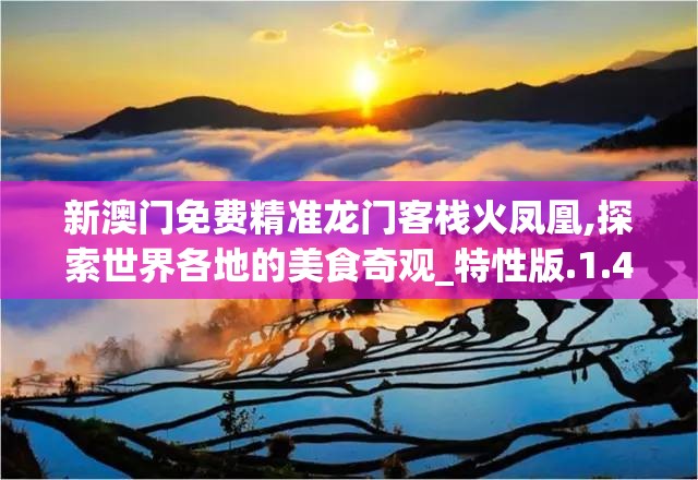 新澳门免费精准龙门客栈火凤凰,探索世界各地的美食奇观_特性版.1.477