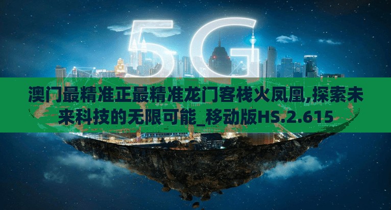澳门最精准正最精准龙门客栈火凤凰,探索未来科技的无限可能_移动版HS.2.615