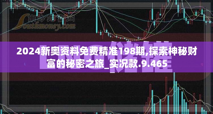 2024新奥资料免费精准198期,探索神秘财富的秘密之旅_实况款.9.465