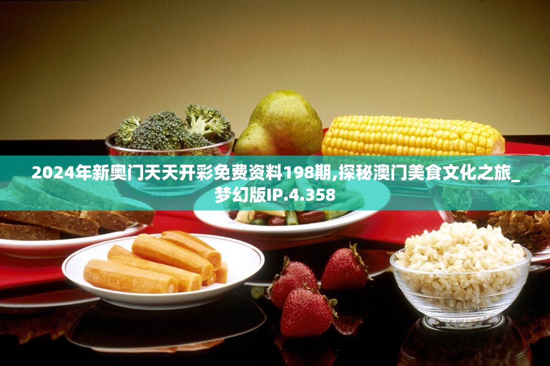2024年新奥门天天开彩免费资料198期,探秘澳门美食文化之旅_梦幻版IP.4.358