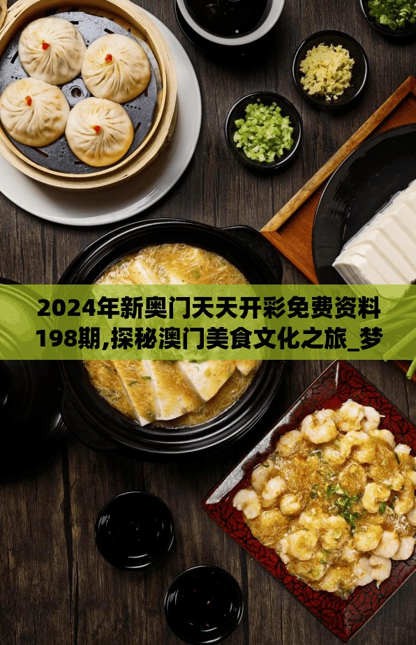 2024年新奥门天天开彩免费资料198期,探秘澳门美食文化之旅_梦幻版IP.4.358