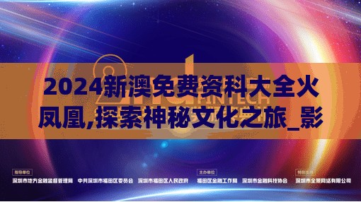 2024新澳免费资科大全火凤凰,探索神秘文化之旅_影剧版.9.616