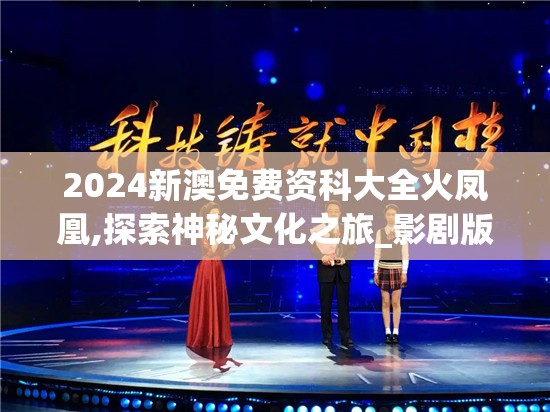 2024新澳免费资科大全火凤凰,探索神秘文化之旅_影剧版.9.616
