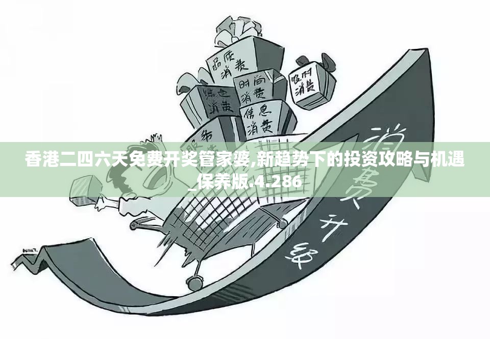 香港二四六天免费开奖管家婆,新趋势下的投资攻略与机遇_保养版.4.286