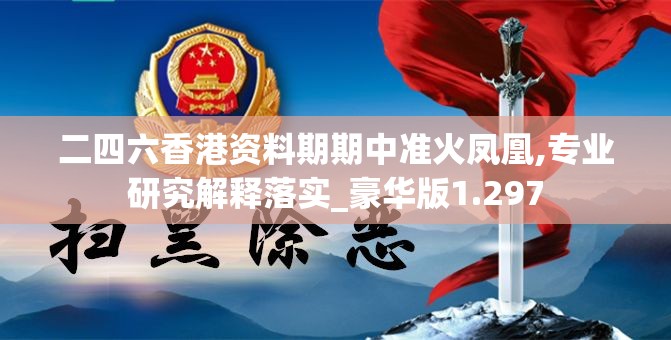二四六香港资料期期中准火凤凰,专业研究解释落实_豪华版1.297
