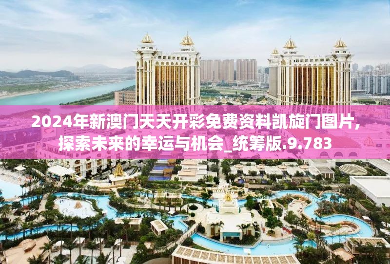 2024年新澳门天天开彩免费资料凯旋门图片,探索未来的幸运与机会_统筹版.9.783